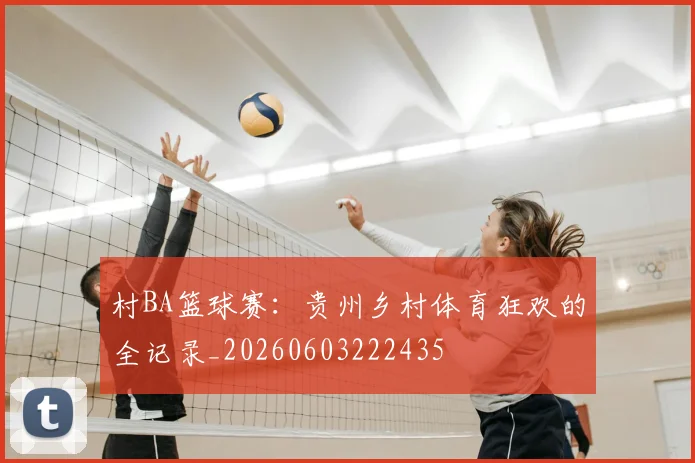 村BA篮球赛:贵州乡村体育狂欢的全记录_20260603222435