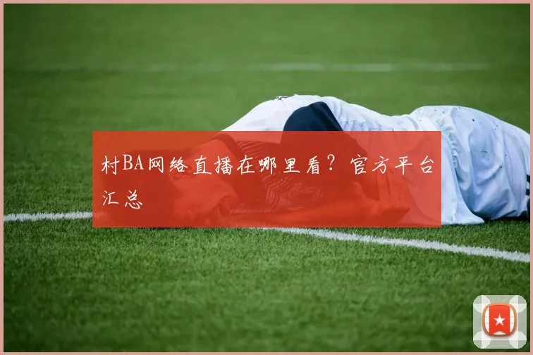 村BA网络直播在哪里看?官方平台汇总